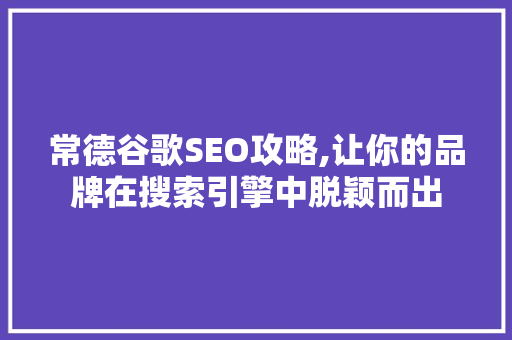 常德谷歌SEO攻略,让你的品牌在搜索引擎中脱颖而出 常德谷歌SEO攻略,让你的品牌在搜索引擎中脱颖而出 网站开发