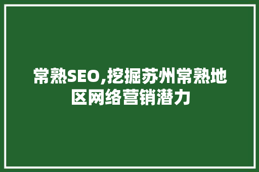 常熟SEO,挖掘苏州常熟地区网络营销潜力 常熟SEO,挖掘苏州常熟地区网络营销潜力 头条优化
