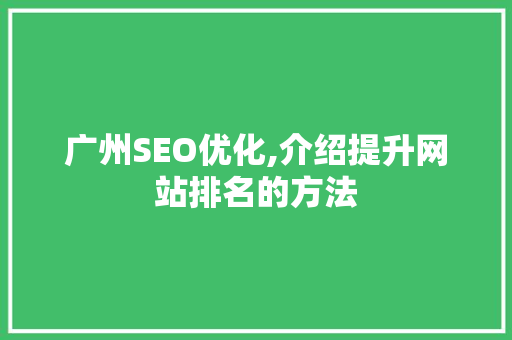 广州SEO优化,介绍提升网站排名的方法 广州SEO优化,介绍提升网站排名的方法 360搜优化
