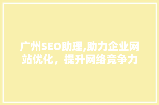 广州SEO助理,助力企业网站优化，提升网络竞争力