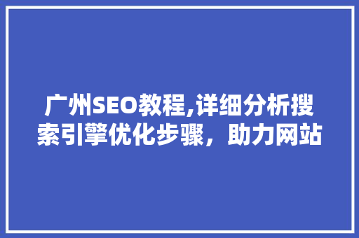 广州SEO教程,详细分析搜索引擎优化步骤，助力网站排名提升 广州SEO教程,详细分析搜索引擎优化步骤，助力网站排名提升 网站优化