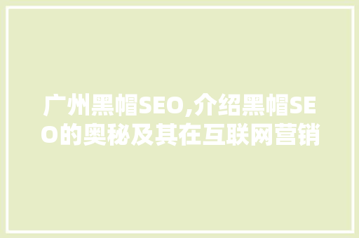 广州黑帽SEO,介绍黑帽SEO的奥秘及其在互联网营销中的应用 广州黑帽SEO,介绍黑帽SEO的奥秘及其在互联网营销中的应用 头条优化