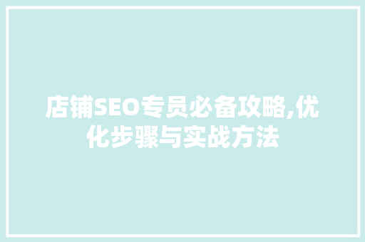 店铺SEO专员必备攻略,优化步骤与实战方法 店铺SEO专员必备攻略,优化步骤与实战方法 网站开发