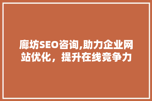 廊坊SEO咨询,助力企业网站优化，提升在线竞争力