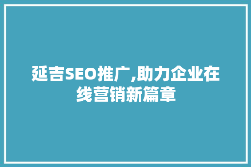 延吉SEO推广,助力企业在线营销新篇章 延吉SEO推广,助力企业在线营销新篇章 搜狗优化