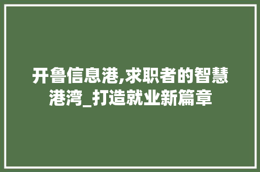 开鲁信息港,求职者的智慧港湾_打造就业新篇章