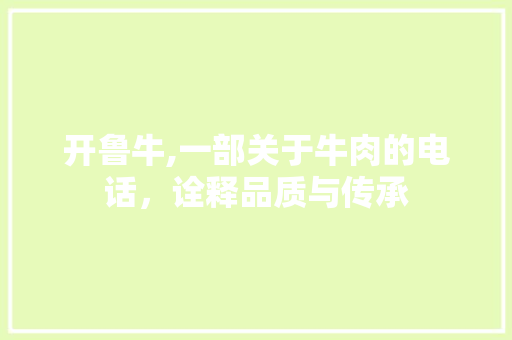 开鲁牛,一部关于牛肉的电话，诠释品质与传承
