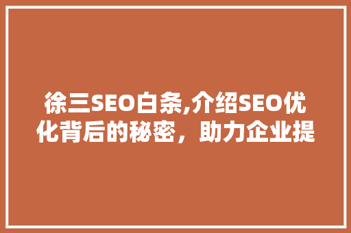 徐三SEO白条,介绍SEO优化背后的秘密，助力企业提升网络知名度 徐三SEO白条,介绍SEO优化背后的秘密，助力企业提升网络知名度 百度算法