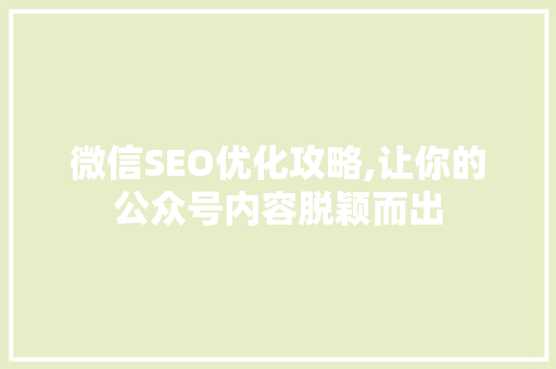 微信SEO优化攻略,让你的公众号内容脱颖而出