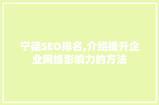 宁德SEO排名,介绍提升企业网络影响力的方法 宁德SEO排名,介绍提升企业网络影响力的方法 百度算法