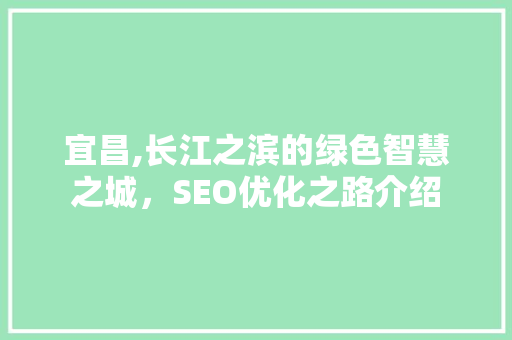 宜昌,长江之滨的绿色智慧之城，SEO优化之路介绍 宜昌,长江之滨的绿色智慧之城，SEO优化之路介绍 百度算法