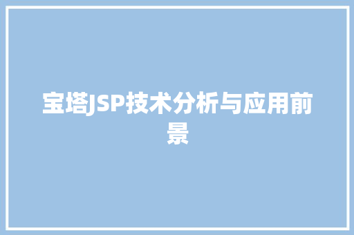 宝塔JSP技术分析与应用前景 宝塔JSP技术分析与应用前景 AI技术学习