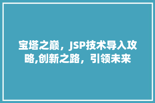 宝塔之巅，JSP技术导入攻略,创新之路，引领未来