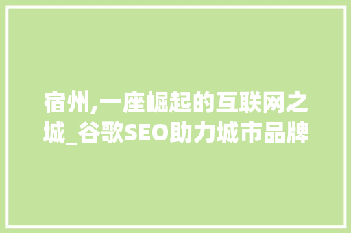 宿州,一座崛起的互联网之城_谷歌SEO助力城市品牌形象提升