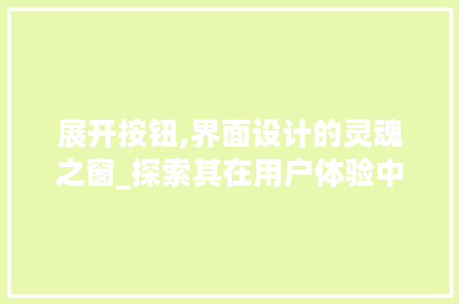 展开按钮,界面设计的灵魂之窗_探索其在用户体验中的关键作用 展开按钮,界面设计的灵魂之窗_探索其在用户体验中的关键作用 百度算法