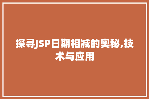 探寻JSP日期相减的奥秘,技术与应用 探寻JSP日期相减的奥秘,技术与应用 头条优化