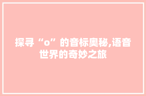 探寻“o”的音标奥秘,语音世界的奇妙之旅