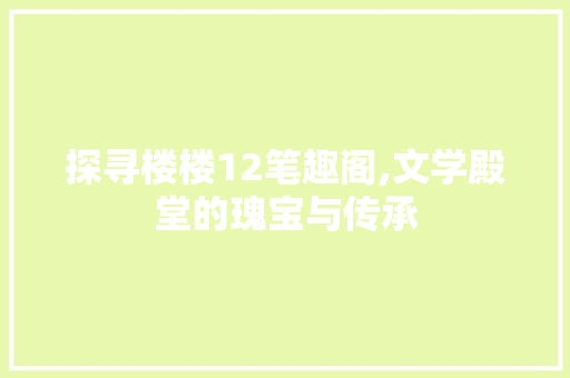 探寻楼楼12笔趣阁,文学殿堂的瑰宝与传承 探寻楼楼12笔趣阁,文学殿堂的瑰宝与传承 360搜优化