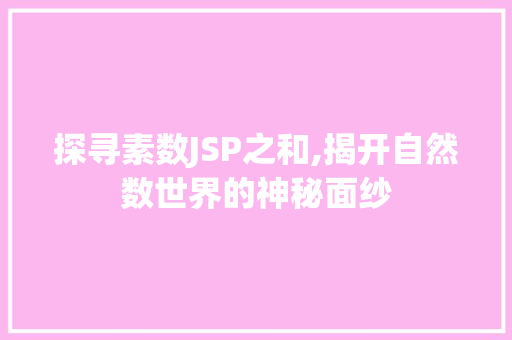 探寻素数JSP之和,揭开自然数世界的神秘面纱