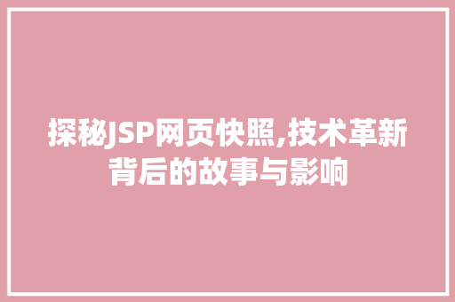探秘JSP网页快照,技术革新背后的故事与影响