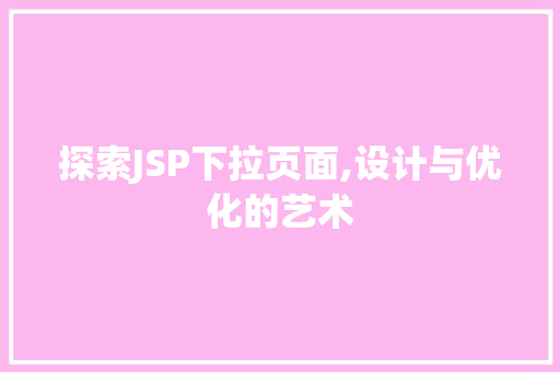 探索JSP下拉页面,设计与优化的艺术