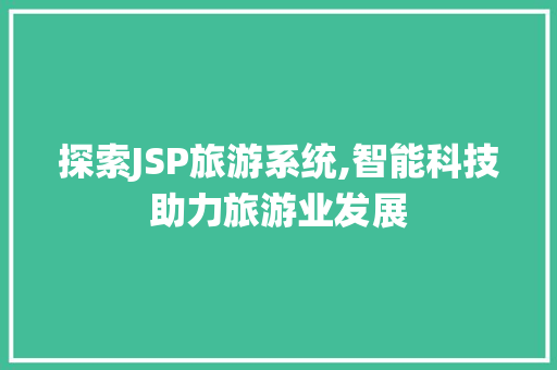 探索JSP旅游系统,智能科技助力旅游业发展 探索JSP旅游系统,智能科技助力旅游业发展 AI技术学习