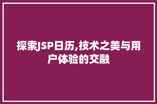 探索JSP日历,技术之美与用户体验的交融 探索JSP日历,技术之美与用户体验的交融 网站开发