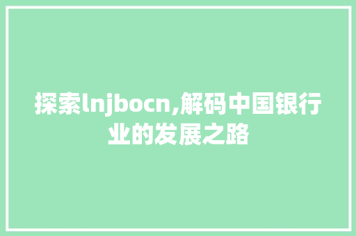 探索lnjbocn,解码中国银行业的发展之路 探索lnjbocn,解码中国银行业的发展之路 搜狗优化