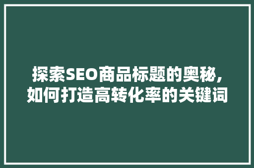探索SEO商品标题的奥秘,如何打造高转化率的关键词组合 探索SEO商品标题的奥秘,如何打造高转化率的关键词组合 网站优化