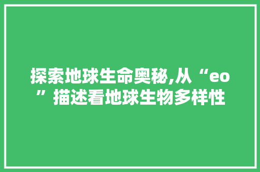 探索地球生命奥秘,从“eo”描述看地球生物多样性