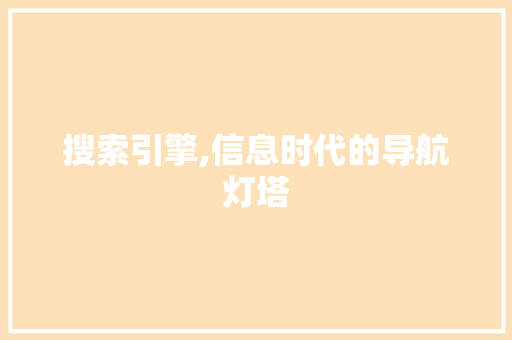 搜索引擎,信息时代的导航灯塔
