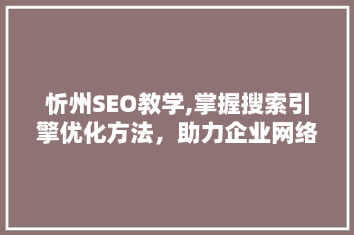 忻州SEO教学,掌握搜索引擎优化方法，助力企业网络营销