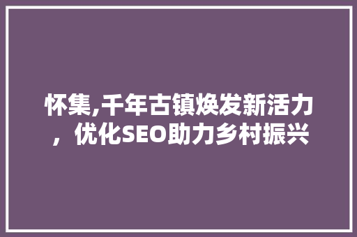 怀集,千年古镇焕发新活力，优化SEO助力乡村振兴