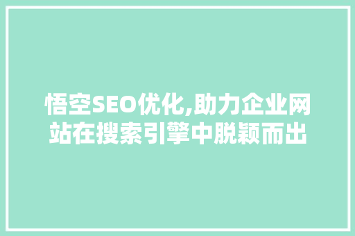悟空SEO优化,助力企业网站在搜索引擎中脱颖而出 悟空SEO优化,助力企业网站在搜索引擎中脱颖而出 网站优化