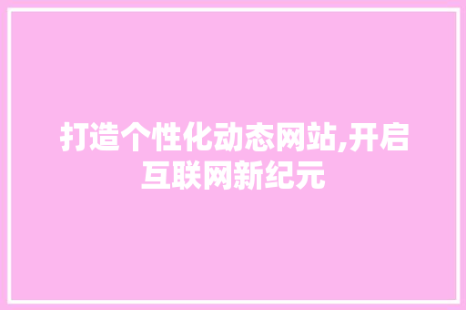 打造个性化动态网站,开启互联网新纪元