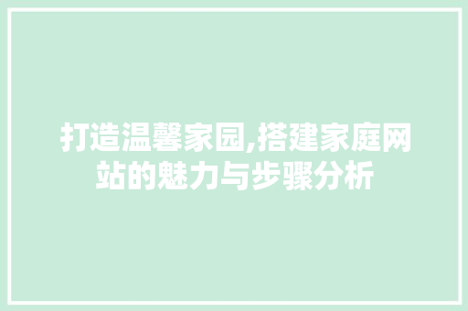 打造温馨家园,搭建家庭网站的魅力与步骤分析