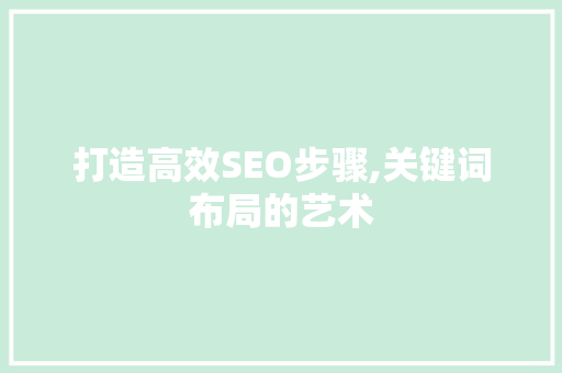 打造高效SEO步骤,关键词布局的艺术
