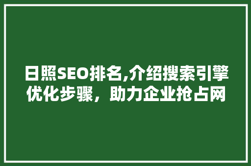 日照SEO排名,介绍搜索引擎优化步骤，助力企业抢占网络高地 日照SEO排名,介绍搜索引擎优化步骤，助力企业抢占网络高地 搜狗优化