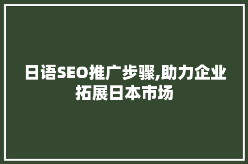 日语SEO推广步骤,助力企业拓展日本市场 360搜优化 日语SEO推广步骤,助力企业拓展日本市场 日语SEO推广步骤,助力企业拓展日本市场 360搜优化
