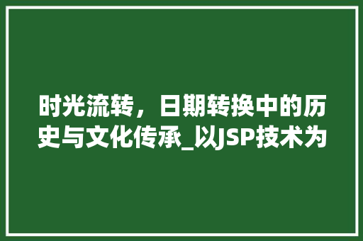 时光流转，日期转换中的历史与文化传承_以JSP技术为例 时光流转，日期转换中的历史与文化传承_以JSP技术为例 百度算法