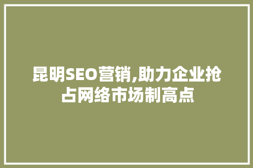 昆明SEO营销,助力企业抢占网络市场制高点 昆明SEO营销,助力企业抢占网络市场制高点 360搜优化