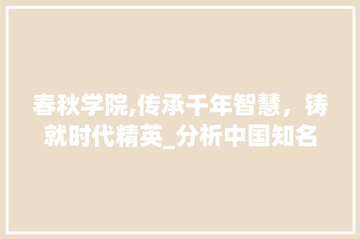 春秋学院,传承千年智慧，铸就时代精英_分析中国知名学府的SEO步骤