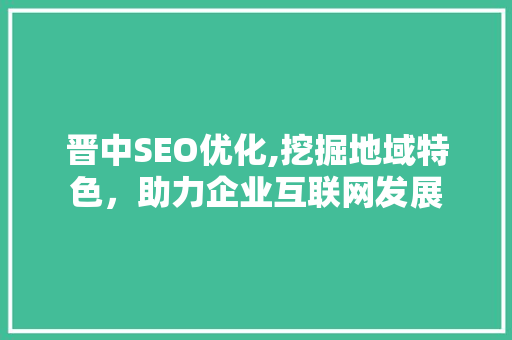 晋中SEO优化,挖掘地域特色，助力企业互联网发展 晋中SEO优化,挖掘地域特色，助力企业互联网发展 网站开发