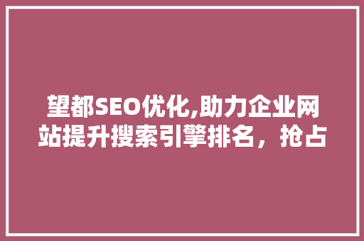 望都SEO优化,助力企业网站提升搜索引擎排名，抢占市场先机 望都SEO优化,助力企业网站提升搜索引擎排名，抢占市场先机 网站开发