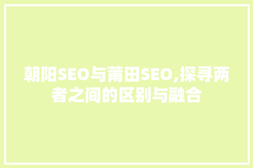 朝阳SEO与莆田SEO,探寻两者之间的区别与融合
