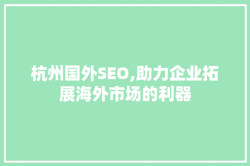 杭州国外SEO,助力企业拓展海外市场的利器