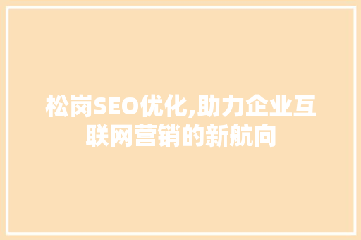 松岗SEO优化,助力企业互联网营销的新航向 松岗SEO优化,助力企业互联网营销的新航向 网站优化