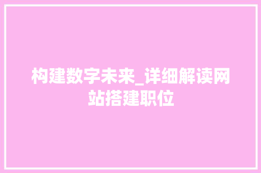 构建数字未来_详细解读网站搭建职位 构建数字未来_详细解读网站搭建职位 百度算法