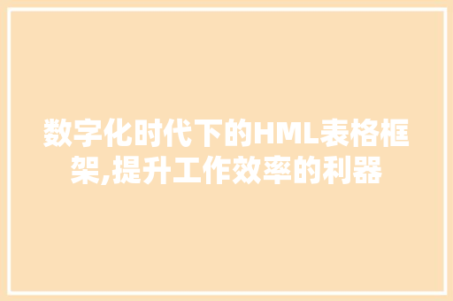 数字化时代下的HML表格框架,提升工作效率的利器