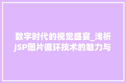 数字时代的视觉盛宴_浅析JSP图片循环技术的魅力与应用
